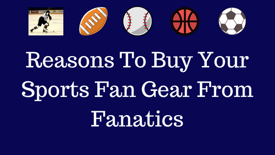 Reasons To Buy Your Sports Fan Gear From Fanatics